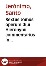 Sextus tomus operum diui Hieronymi commentarios in duodecim prophetas, quos minores uocant, iuxta utramque translationem continet