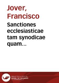 Sanctiones ecclesiasticae tam synodicae quam pontificiae : in tres classes distinctae : quarum prima, vniuersales synodos, secunda particulares, tertia pontificia decreta complectitur, quae omnia fuere hactenus commixta, nunc vero perspicua & obuia