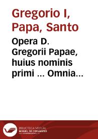 Opera D. Gregorii Papae, huius nominis primi ... Omnia quae extant : accuratissima diligentia à mendis multis ... maximè in libris Epistolarum repurgata... ; primus tomus