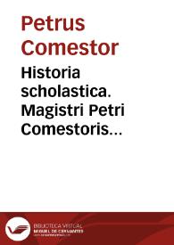 Historia scholastica. Magistri Petri Comestoris Historia Scholastica magnam Sacre Scripture partem, que et in serie et in glossis diffusa erat, perbreuiter complectês