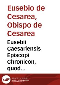 Eusebii Caesariensis Episcopi Chronicon, quod Hieronymus presbyter ... latinû facere curauit, & usq[ue] in Valentem Caesarê Romano adiecit eloquio, ad quem & Prosper & Matthaeus Palmerius & Matthias Palmerius, demum & Iohannes Multiuallis complura quae ad haec usq[ue] tempora subsecuta sût adiecere