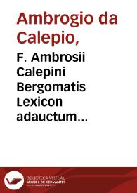 F. Ambrosii Calepini Bergomatis Lexicon adauctum & recognitum ... cui nuper praeter ipsius authoris locupletationem ... Iodoci Badij annotationes ... magna vocabulorû vis ex Nicolao Perotto ... cum graecorum interpretatione accessit... ; [illustratum per Nicolaum Sauetier calcographum...]