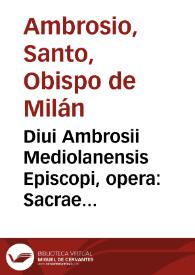 Diui Ambrosii Mediolanensis Episcopi, opera : Sacrae Scripturae contextum ad  faciliorem lectorum intelligentiam ex ipsa sancti Doctoris lectione, & ex LXX interpretum, quos potissimum sequitur, translatione erutum, complectentia...