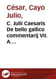 C. Julii Caesaris De bello gallico commentarij VII. A. Hircii de eodem liber octauus. C. Caesaris De bello ciuili Pompeiano cômentarii III. A. Hircij De bello alexandrino lib. I. De bello africano lib. I. De bello hispaniensi lib. I. Cum scholiis Franc. Hotomani..., Ful. Ursini Romani, Ald. Manutij...