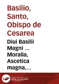 Diui Basilii Magni ... Moralia, Ascetica magna, Ascetica parua