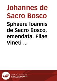 Sphaera Ioannis de Sacro Bosco, emendata. Eliae Vineti Santonis scholia in eandem Sphaeram, ab ipso authore restituta. Adiunximus huic libro compendium in Sphaeram per Pierium Valerianum Bellunensem, et Petri Nonii Salaciensis demonstrationem eorum, quae in extremo capite de climatibus Sacroboscius scribit de inaequali climatum latitudine, eodem Vineto interprete