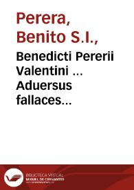 Benedicti Pererii Valentini ... Aduersus fallaces & superstitiosas artes, id est, De magia, de obseruatione somniorum, & de diuinatione astrologica libri tres