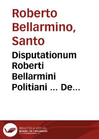 Disputationum Roberti Bellarmini Politiani ... De controversiis christianae fidei, aduersus huius temporis haereticos : tomus primus... ; accesserunt ... eiusdem auctoris libri tres De translatione Romani Imperij...