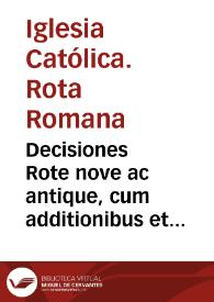 Decisiones Rote nove ac antique, cum additionibus et casibus : dubiisque et regulis Cancellariae Apostolicae, nuper diligenti lima recognite et a mendis expurgate