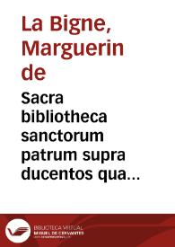 Sacra bibliotheca sanctorum patrum supra ducentos qua continentur, illorum de rebus diuinis opera omnia et fragmenta ... excussa... : distincta in tomos octo... : illustrata, obseruationibus ... annotatis ad marginem Scripturae lectionibus, vitis authorum cum eorum cathalogo...