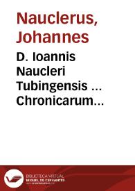 D. Ioannis Naucleri Tubingensis ... Chronicarum historiarum secundum volumen, partibus distinctum duabus ... nam a Iesu Cristi ortu generationes deductae per trigenarios, in annum millesimum & quingentesimum, adiectis XIII annorum memorabilibus a F. Nicolao Baselio, conficiuntur...