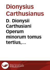 D. Dionysii Carthusiani Operum minorum tomus tertius, diu desideratus, cui insunt haec Commentaria in libros D. Seuerini Boëthij, quos de Consolatu philosophico inscripsit, ipso textu (quem uocant) Boëthiano, summa diligentia ... restituto...