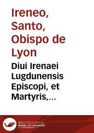 Diui Irenaei Lugdunensis Episcopi, et Martyris, Aduersus Valentini, & similium Gnosticorum haereses, libri quinque : iam secundo diligenti editorum codicum collatione ... ab innumeris mendis repurgati, et aliquot capitibus aucti ; praeterea, omnibus, quae apud veteres exstant, fragmentis graecis ac latinis, item, quibusdam S. Polycarpi ... scriptis, numquam antea editis, denique ... locupletati ; additae sunt, ad singula capita variae annotationes... ; accessit quoq. Arnobii Catholici, et Serapionis Aegyptii conflictus, de Deo trino & vno, & duabus in Christo naturis ... numquam typis excusus...