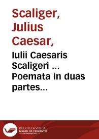 Iulii Caesaris Scaligeri ... Poemata in duas partes diuisa : pleraque omnia in publicum iam primum prodeunt... : [pars prior] ; eiusdem Epigrammata quaedam, tum graeca tum latina, cum quibusdam è graeco versis