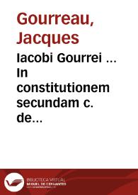 Iacobi Gourrei ... In constitutionem secundam c. de rescind. vend. commentarij, quibus empti & venditi vsitata & vtilis materia, ac illius constitutionis elegans & frequens remedium, abundè & dilucidè explanatur