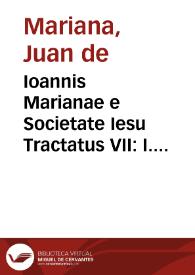 Ioannis Marianae e Societate Iesu Tractatus VII : I. De aduentu B. Jacobi Apostoli in Hispaniam, II. Pro editione Vulgata, III. De spectaculis, IV. De monetae mutatione, V. De die mortis Christi, VI. De annis arabum, VII. De morte et immortalitate