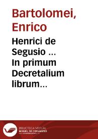 Henrici de Segusio ... In primum Decretalium librum commentaria...