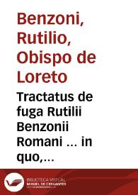 Tractatus de fuga Rutilii Benzonii Romani ... in quo, quid omnes principes & rectores, tùm ecclesiastici, tùm ciuiles tempore pestis, famis, & belli agere debeant, plenissimè explicantur... ; deque Sanctae Domus Lauretanae traslatione & miraculis accuratè scribitur...