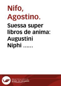 Suessa super libros de anima : Augustini Niphi ... subtilissima collectanea commentariaq[ue] in libros Aristotelis de anima : nuper accuratissima diligentia recognita... rat