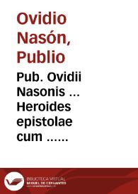 Pub. Ovidii Nasonis ... Heroides epistolae cum ... commentariis ... recognitis. His nos adiunximus emblemata, argumenta ac uarias lectiones ex ... quibusq[ue] auctoribus collectas, et praeter adnotata ab Ioanne Baptista Egnatio, obseruationes Constantii Fanensis nuper ... editas. Adiecta est etiam recta ... versuum dispositio, ac interpretatio, per Aaronem Battaleum ... excogitata. Ad haec Ioannis Scoppae expositiones super locis quibusdam obscurioribus.