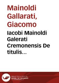 Iacobi Mainoldi Galerati Cremonensis De titulis Philippi Austrii Regis Catholici liber, atque in ipsas titulorum successiones tabulae...