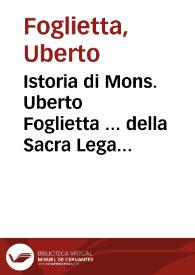 Istoria di Mons. Uberto Foglietta ... della Sacra Lega contra Selim, e d'Alcune altre imprese di suoi tempi, cioè dell'impresa del Gerbi, soccorso d'Oram, impresa del Pignon, di Tunigi, & assedio di Malta