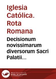 Decisionum novissimarum diversorum Sacri Palatii Apostolici auditorum, volumen primum, Opus sane per quam utile et in foro versantibus summé necessarium, his accessit practica quaedam notabilium quorumdam eiusdem Rotae perpetuo quidem memoriae commendanda...