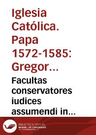 Facultas conservatores iudices assumendi in quibuscumque causis. Anno MDLXXIII... [Constitución del Papa Gregorio XIII]