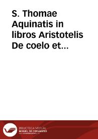 S. Thomae Aquinatis in libros Aristotelis De coelo et mundo commentaria, quae ... absoluit Petrus de Alvernia : cum duplici textus tralatione [sic], antiqua videlicet, & Io. Argyropoli  noua...