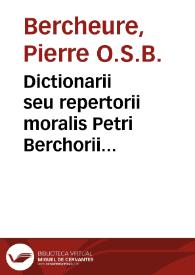 Dictionarii seu repertorii moralis Petri Berchorii Pictauiensis ... pars prima...