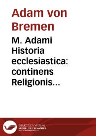 M. Adami Historia ecclesiastica : continens Religionis propagatae gesta, quae à temporibus Karoli Magni, vsque ad Henricum IIII acciderunt, in Ecclesia non tam Hamburgensi quàm Bremensi, vicinisque locis Septentrionalibus...