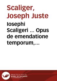 Iosephi Scaligeri ... Opus de emendatione temporum, castigatius & multis partibus auctius... ; item veterum graecorum fragmenta selecta, quibus loci aliquot obscurissimi cronologiae sacrae & Bibliorum illustrantur, cum notis eiusdem Scaligeri...