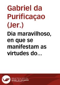 Dia maravilhoso, en que se manifestam as virtudes do mais insigne Patriarca D. Joseph : distincto em duas partes du dous sermões ...  piegados em a Igreja de N.D. da Graça da Villa de  Setuval...