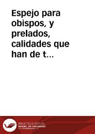 Espejo para obispos, y prelados, calidades que han de tener para ser elegidos, y como se han de portar en la dignidad à que ascienden. Cartas del Apostol S. Pablo