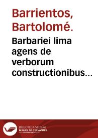 Barbariei lima agens de verborum constructionibus vocibusq[ue] barbaris & parum vsitatis quae latina censentur, quomodò vsitatè & latinè enunciabuntur