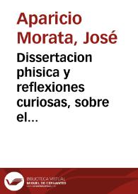 Dissertacion phisica y reflexiones curiosas, sobre el terremoto acaècido en el dia primero de Noviembre del año de 1755 : explicase la causa, y modo de la produccion de este phenomeno, estragos, que hà causado en algunos pueblos de estas provincias