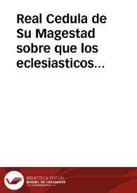 Real Cedula de Su Magestad sobre que los eclesiasticos seculares, y regulares se abstengan de declamaciones, y murmuraciones contra el Govierno, guardando los Prelados, para impedirlo, lo dispuesto en consequencia de la Ley de el Reyno inserta.