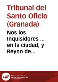 Nos los Inquisidores ... en la ciudad, y Reyno de Granada, y su distrito ... a todas, y qualesquier personas ... sabed, que demas de los libros, y tratados que estan prohibidos ... conviene ... mandar recoger y mãdar que no se tengan, lean, ni impriman, y prohiban in totum los libros y papeles... [Edicto en el que se incluye relación de libros e impresos prohibidos, 1664].