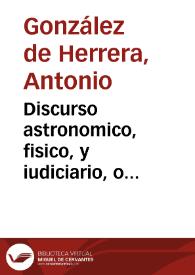 Discurso astronomico, fisico, y iudiciario, o pronostico, por ocasion del cometa, que se vio por diziembre del año passado de 1664, y por marzo de este año de 1665...