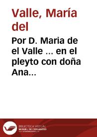 Por D. Maria de el Valle ... en el pleyto con doña Ana de Cieçar...