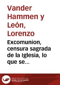 Excomunion, censura sagrada de la Iglesia, lo que se deue temer, efectos prodigiosos que causa, castigos, y milagros que ha hecho Dios contra los excomulgados que han menospreciado esta censura : historia y exemplos a este proposito