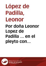 Por doña Leonor Lopez de Padilla ... en el pleyto con doña Francisca Maria de Villavicencio ... como madre de don Pedro Lopez de Padilla su hijo...