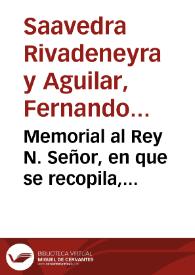 Memorial al Rey N. Señor, en que se recopila, adiciona, y representa quanto los coronistas, y autores han escrito, y consta por instrumentos, del origen, y antiguedad, descendencia, y sucession, lustre, y servicios de la Casa de Saavedra...