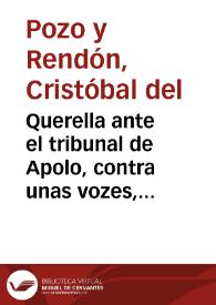 Querella ante el tribunal de Apolo, contra unas vozes, que han condenado por errada la idèa de precaver un repetido aborto, y la curacion con sangrias de brazo (en presencia de un fluor albo) de unos graves, y peligrosos accidentes, que padeciò fecundada mi Sra. doña Maria Josepha de Villavicencio...