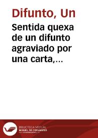 Sentida quexa de un difunto agraviado por una carta, escrita despues de su muerte, de un religioso a otro, dictada de un corazon, que nada tiene de humano, y menos de religioso, que no satisfecho con lo que ha pronunciado su lengua, para el desdoro, escrive, y hace de su lengua pluma, para que sea mas permanente la infamia...