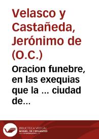 Oracion funebre, en las exequias que la ... ciudad de Sanlucar de Barrameda, consagrò a la venerable memoria de nuestra Serenissima Reyna, y Señora Doña Maria - Ana de Austria ... en el dia 8 de Junio de 1696 años