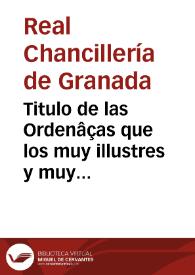 Titulo de las Ordenâças que los muy illustres y muy magnificos señores Granada mandan que se guarden para la buena gouernacion de su Republica : las quales mandaron imprimir para que todos las sepan y las guarden...