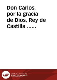 Don Carlos, por la gracia de Dios, Rey de Castilla ... Ya sabeis los grandes daños que han resultado à estos mis Reynos, y vassallos de la labor de moneda de vellon de molinos ligada con plata...