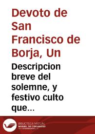 Descripcion breve del solemne, y festivo culto que dedico el Colegio de la Compañia de Iesus de Granada, a su gran Padre San Francisco de de Borja ... desde el dia 27 de septiembre, hasta lunes 5 de otubre deste año de 1671...