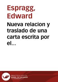 Nueva relacion y traslado de una carta escrita por el Excelentissimo señor Don Eduardo Espragg, General de la Armada del Serenissimo Rey de Inglaterra, y de la Gran Bretaña, a Don Onofre Colston, Consul de la Nacion Inglesa en el Reyno de Granada, y residente en la ciudad de Malaga, &c., donde se le da cuenta de la feliz victoria, y destrozo que ha hecho en los Turcos, en el Puerto de Buxia, navios que echò a pique, capitanes, y moros que murieron